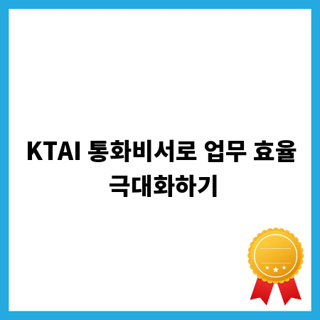 KTAI 통화비서로 업무 효율 극대화하기
