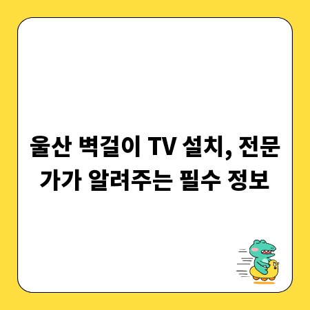 울산 벽걸이 TV 설치, 전문가가 알려주는 필수 정보