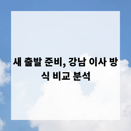 새 출발 준비, 강남 이사 방식 비교 분석