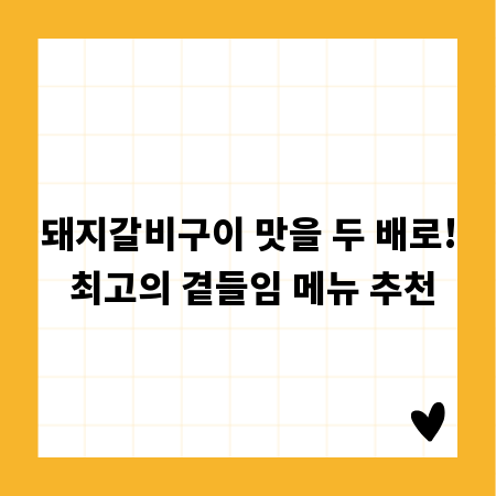 돼지갈비구이 맛을 두 배로! 최고의 곁들임 메뉴 추천