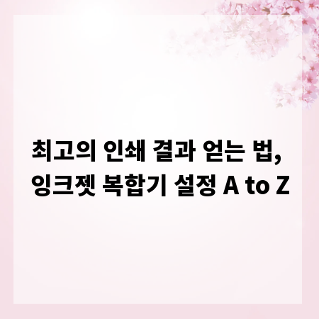 최고의 인쇄 결과 얻는 법, 잉크젯 복합기 설정 A to Z