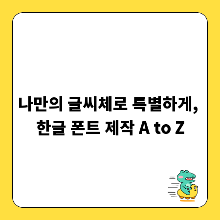 나만의 글씨체로 특별하게, 한글 폰트 제작 A to Z
