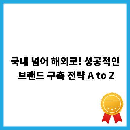국내 넘어 해외로! 성공적인 브랜드 구축 전략 A to Z