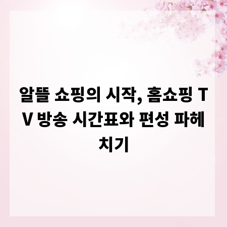 알뜰 쇼핑의 시작, 홈쇼핑 TV 방송 시간표와 편성 파헤치기