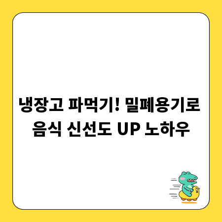 냉장고 파먹기! 밀폐용기로 음식 신선도 UP 노하우
