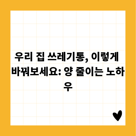 우리 집 쓰레기통, 이렇게 바꿔보세요: 양 줄이는 노하우