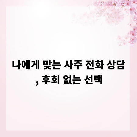 나에게 맞는 사주 전화 상담, 후회 없는 선택