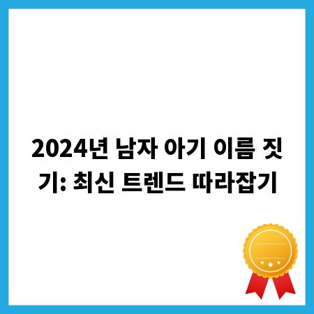 2024년 남자 아기 이름 짓기: 최신 트렌드 따라잡기