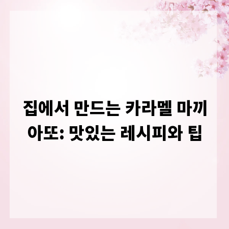 집에서 만드는 카라멜 마끼아또: 맛있는 레시피와 팁