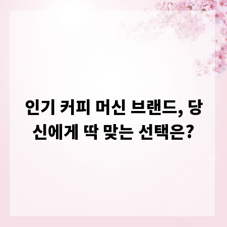 인기 커피 머신 브랜드, 당신에게 딱 맞는 선택은?