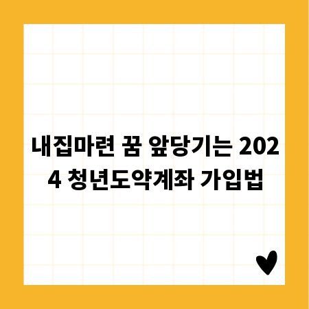 내집마련 꿈 앞당기는 2024 청년도약계좌 가입법