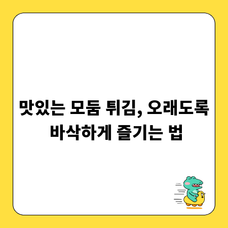 맛있는 모둠 튀김, 오래도록 바삭하게 즐기는 법