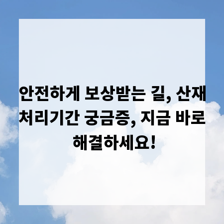 안전하게 보상받는 길, 산재처리기간 궁금증, 지금 바로 해결하세요!