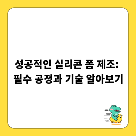 성공적인 실리콘 폼 제조: 필수 공정과 기술 알아보기