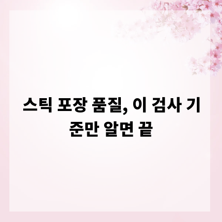 스틱 포장 품질, 이 검사 기준만 알면 끝