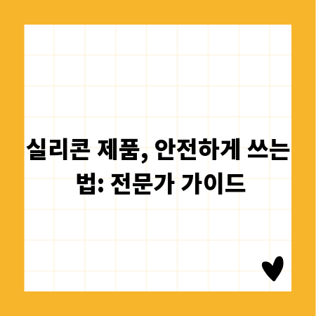 실리콘 제품, 안전하게 쓰는 법: 전문가 가이드