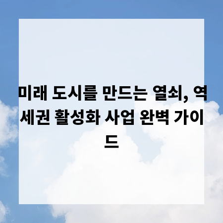 미래 도시를 만드는 열쇠, 역세권 활성화 사업 완벽 가이드