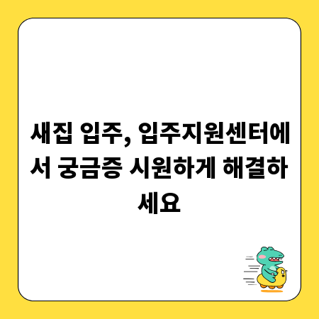 새집 입주, 입주지원센터에서 궁금증 시원하게 해결하세요