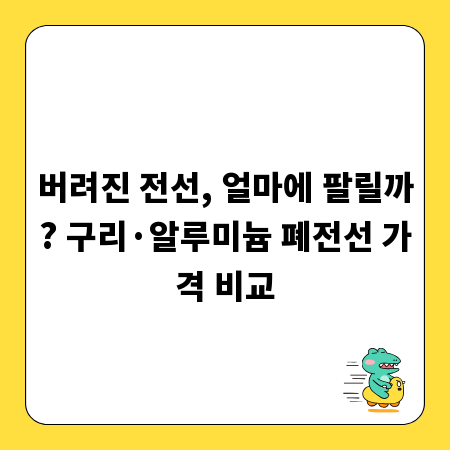 버려진 전선, 얼마에 팔릴까? 구리·알루미늄 폐전선 가격 비교