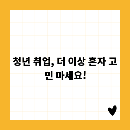 청년 취업, 더 이상 혼자 고민 마세요!