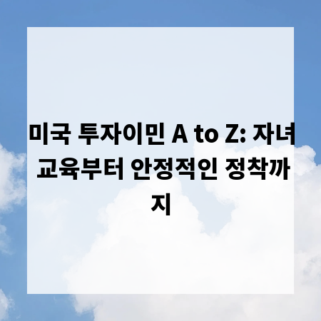 미국 투자이민 A to Z: 자녀 교육부터 안정적인 정착까지