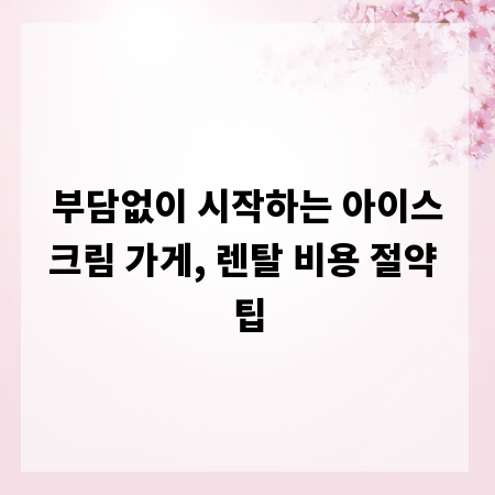 부담없이 시작하는 아이스크림 가게, 렌탈 비용 절약 팁