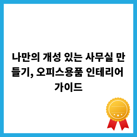 나만의 개성 있는 사무실 만들기, 오피스용품 인테리어 가이드