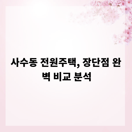 사수동 전원주택, 장단점 완벽 비교 분석