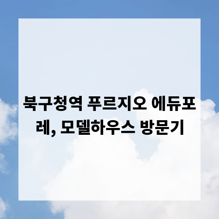 북구청역 푸르지오 에듀포레, 모델하우스 방문기