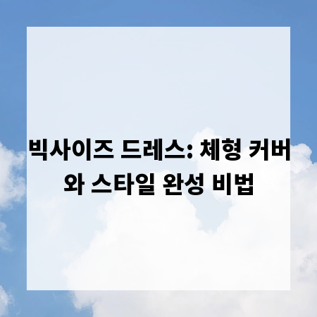 빅사이즈 드레스: 체형 커버와 스타일 완성 비법