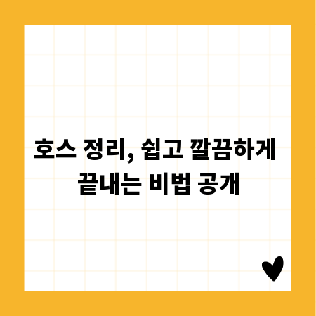호스 정리, 쉽고 깔끔하게 끝내는 비법 공개