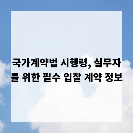 국가계약법 시행령, 실무자를 위한 필수 입찰 계약 정보