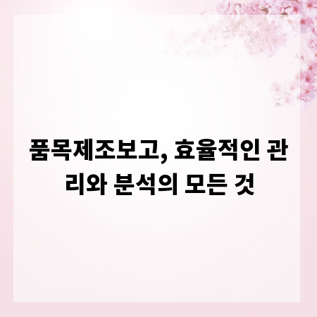 품목제조보고, 효율적인 관리와 분석의 모든 것