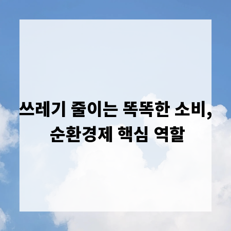 쓰레기 줄이는 똑똑한 소비, 순환경제 핵심 역할