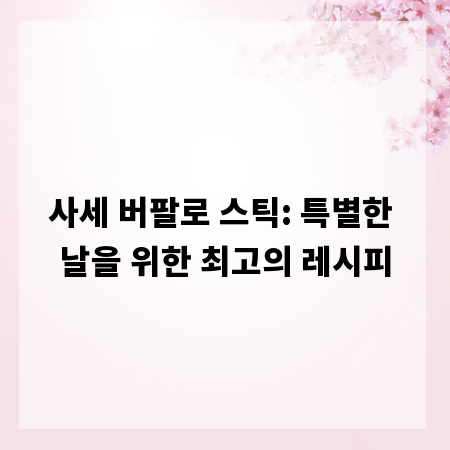 사세 버팔로 스틱: 특별한 날을 위한 최고의 레시피