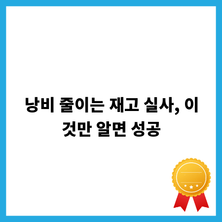 낭비 줄이는 재고 실사, 이것만 알면 성공