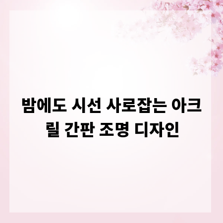 밤에도 시선 사로잡는 아크릴 간판 조명 디자인
