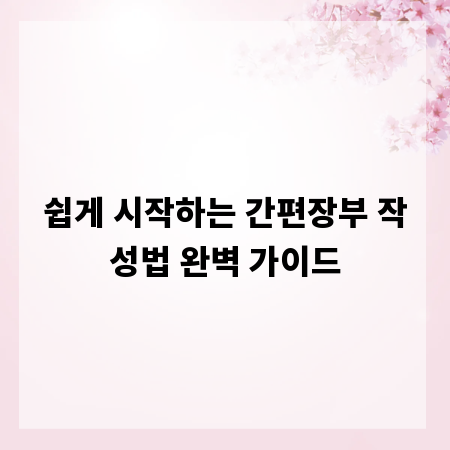 쉽게 시작하는 간편장부 작성법 완벽 가이드