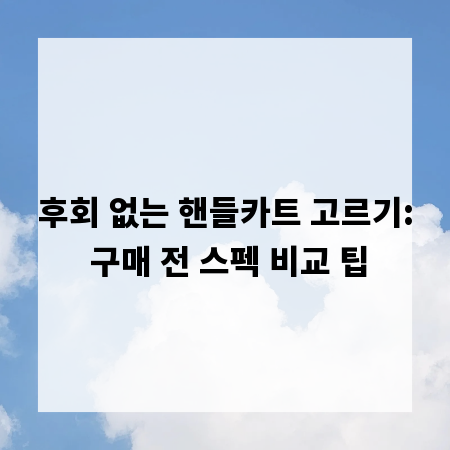 후회 없는 핸들카트 고르기: 구매 전 스펙 비교 팁