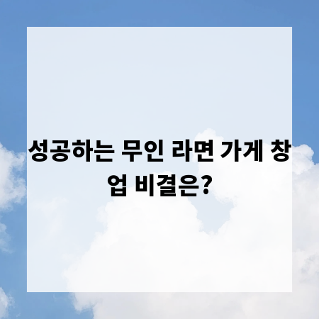 성공하는 무인 라면 가게 창업 비결은?