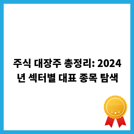주식 대장주 총정리: 2024년 섹터별 대표 종목 탐색