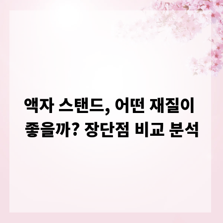액자 스탠드, 어떤 재질이 좋을까? 장단점 비교 분석