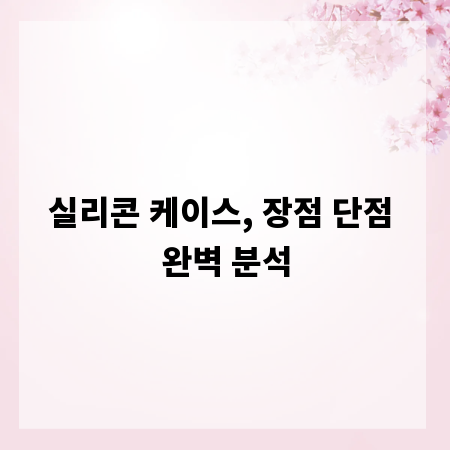 실리콘 케이스, 장점 단점 완벽 분석