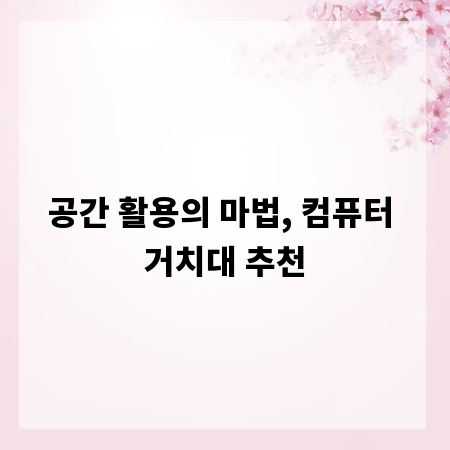 공간 활용의 마법, 컴퓨터 거치대 추천