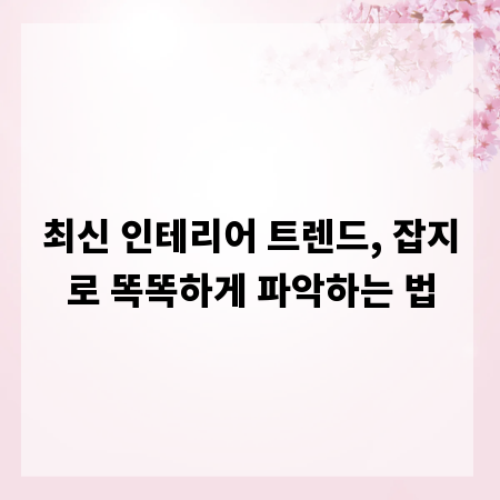 최신 인테리어 트렌드, 잡지로 똑똑하게 파악하는 법