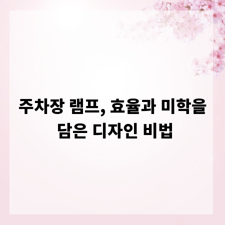 주차장 램프, 효율과 미학을 담은 디자인 비법