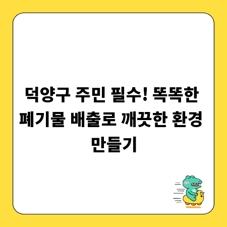 덕양구 주민 필수! 똑똑한 폐기물 배출로 깨끗한 환경 만들기