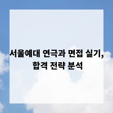 서울예대 연극과 면접 실기, 합격 전략 분석