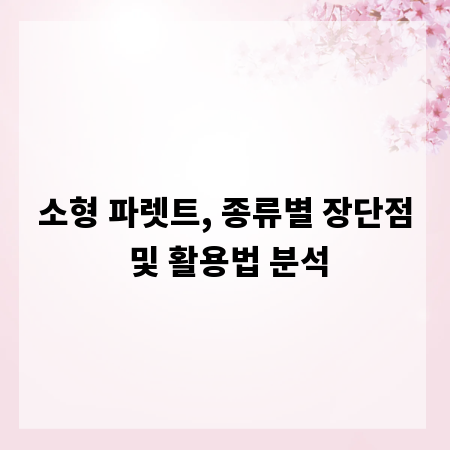 소형 파렛트, 종류별 장단점 및 활용법 분석