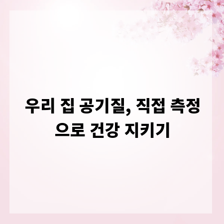 우리 집 공기질, 직접 측정으로 건강 지키기